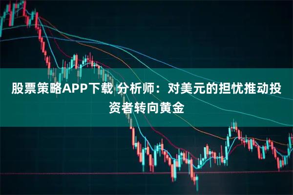 股票策略APP下载 分析师：对美元的担忧推动投资者转向黄金