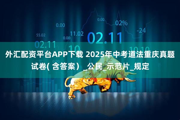外汇配资平台APP下载 2025年中考道法重庆真题试卷( 含答案）_公民_示范片_规定