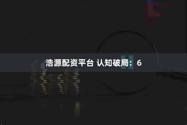 浩源配资平台 认知破局：6