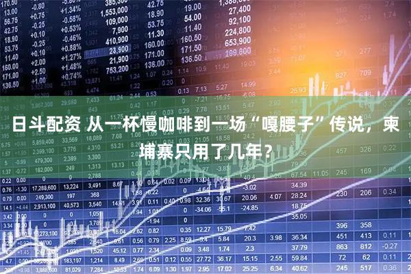 日斗配资 从一杯慢咖啡到一场“嘎腰子”传说，柬埔寨只用了几年？