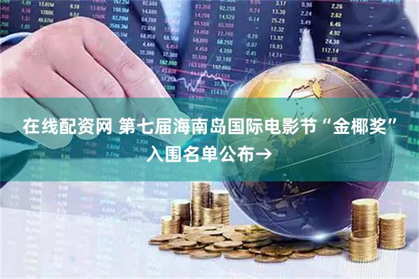 在线配资网 第七届海南岛国际电影节“金椰奖”入围名单公布→