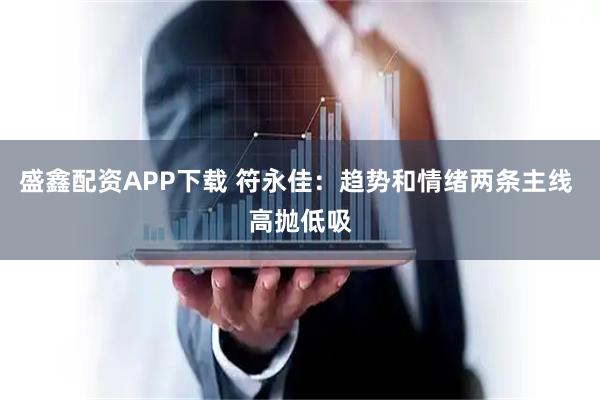 盛鑫配资APP下载 符永佳：趋势和情绪两条主线 高抛低吸