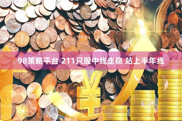 98策略平台 211只股中线走稳 站上半年线