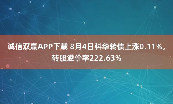 诚信双赢APP下载 8月4日科华转债上涨0.11%，转股溢价率222.63%