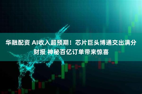 华融配资 AI收入超预期！芯片巨头博通交出满分财报 神秘百亿订单带来惊喜